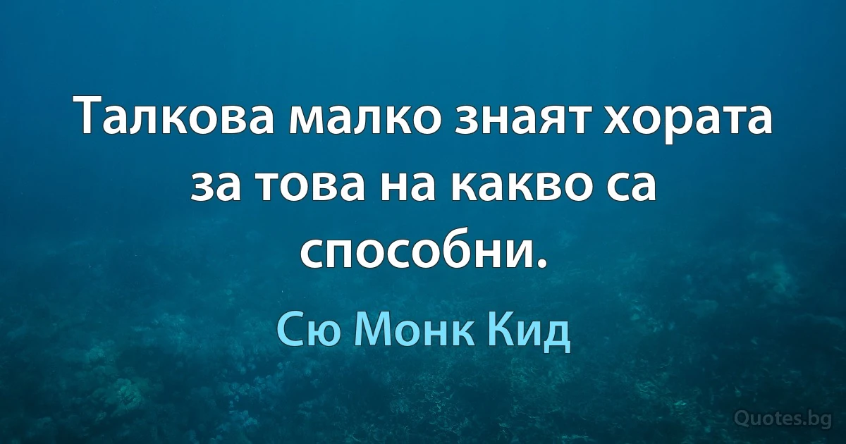 Талкова малко знаят хората за това на какво са способни. (Сю Монк Кид)