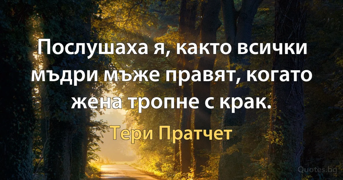 Послушаха я, както всички мъдри мъже правят, когато жена тропне с крак. (Тери Пратчет)