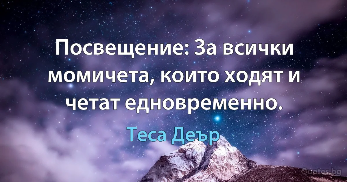 Посвещение: За всички момичета, които ходят и четат едновременно. (Теса Деър)