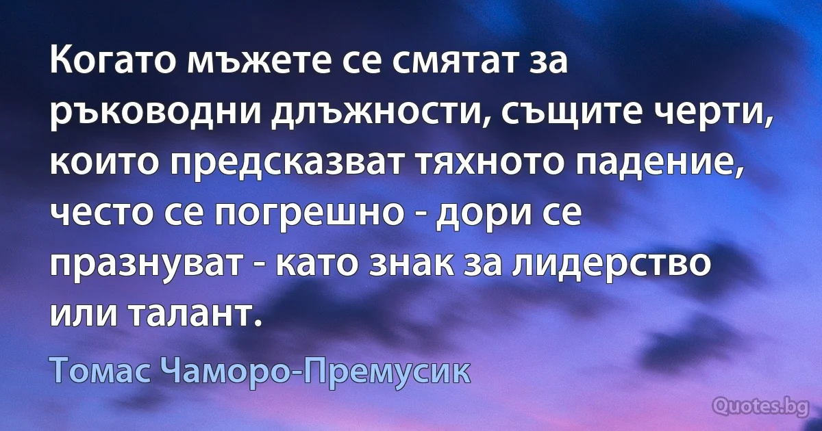 Когато мъжете се смятат за ръководни длъжности, същите черти, които предсказват тяхното падение, често се погрешно - дори се празнуват - като знак за лидерство или талант. (Томас Чаморо-Премусик)