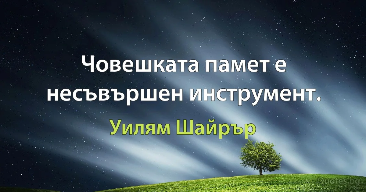 Човешката памет е несъвършен инструмент. (Уилям Шайрър)