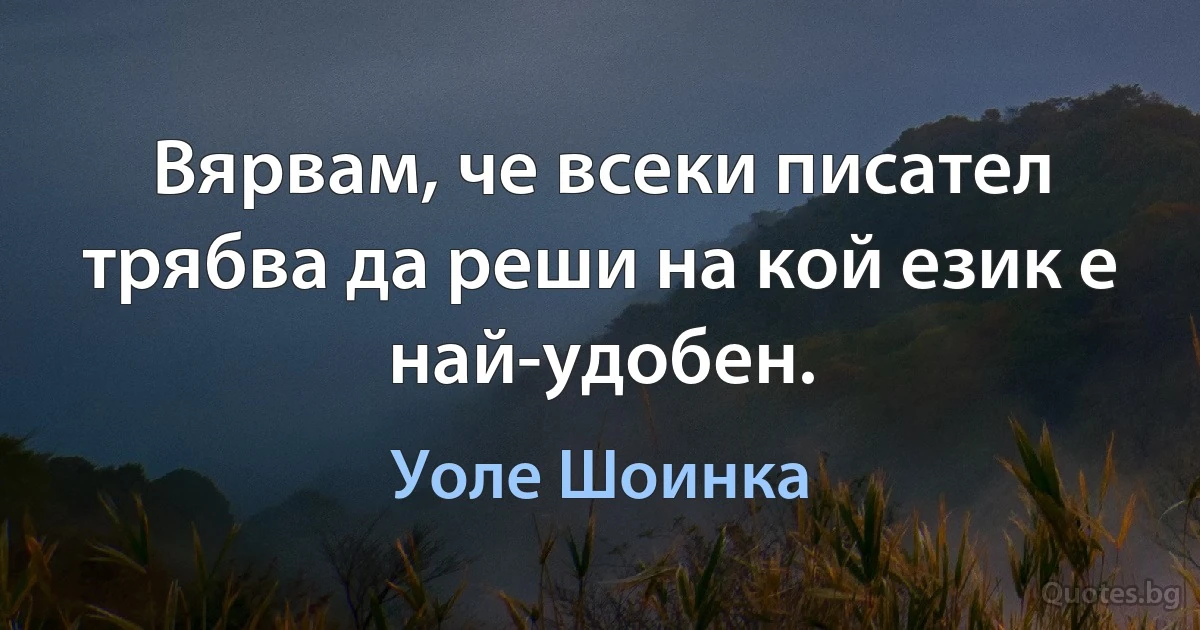 Вярвам, че всеки писател трябва да реши на кой език е най-удобен. (Уоле Шоинка)