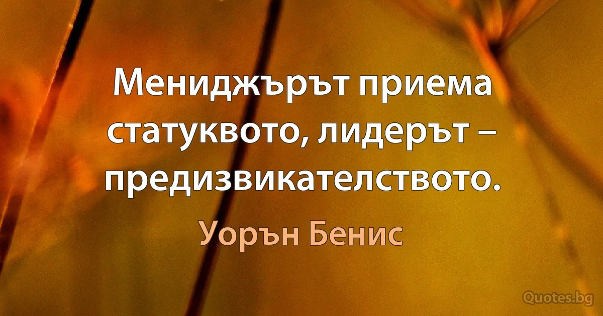 Мениджърът приема статуквото, лидерът – предизвикателството. (Уорън Бенис)