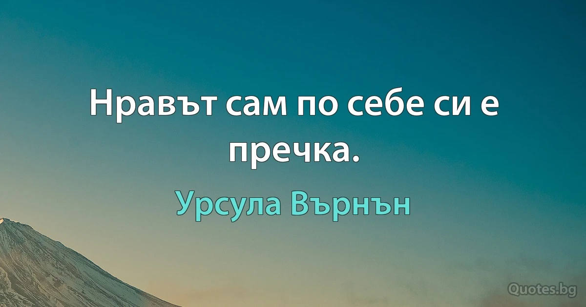 Нравът сам по себе си е пречка. (Урсула Върнън)