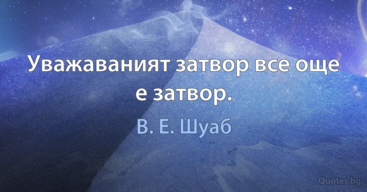 Уважаваният затвор все още е затвор. (В. Е. Шуаб)