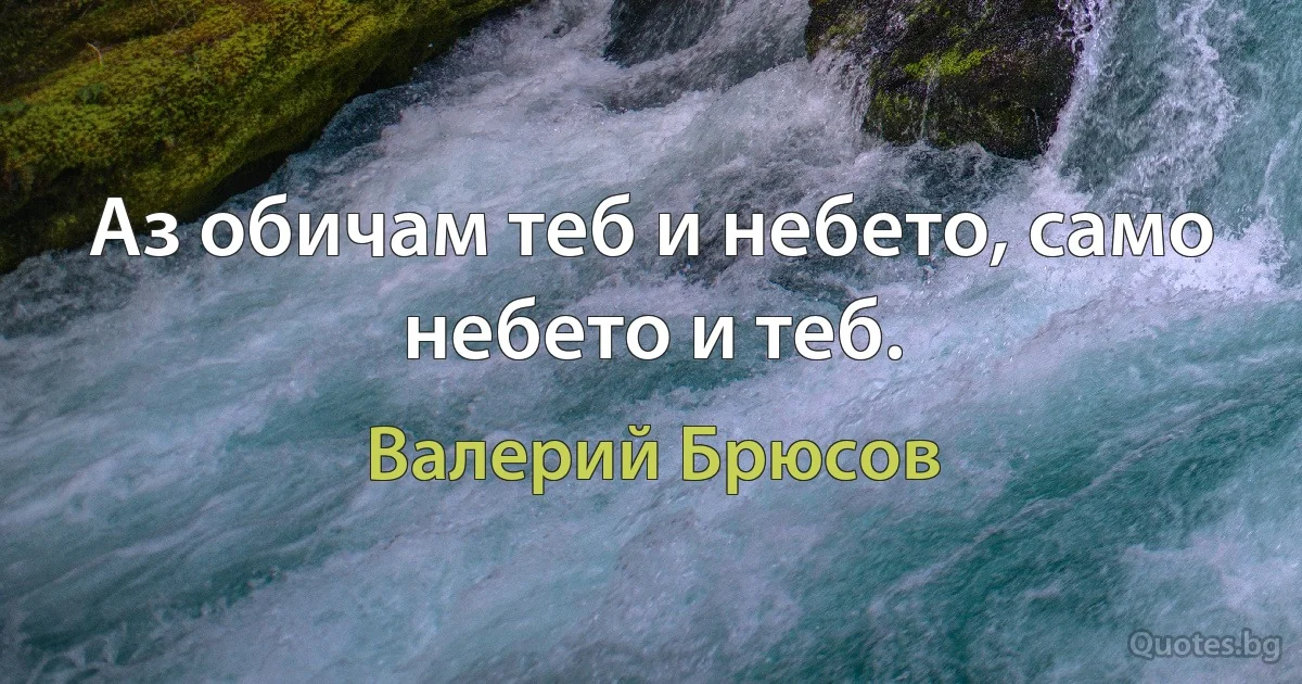 Аз обичам теб и небето, само небето и теб. (Валерий Брюсов)