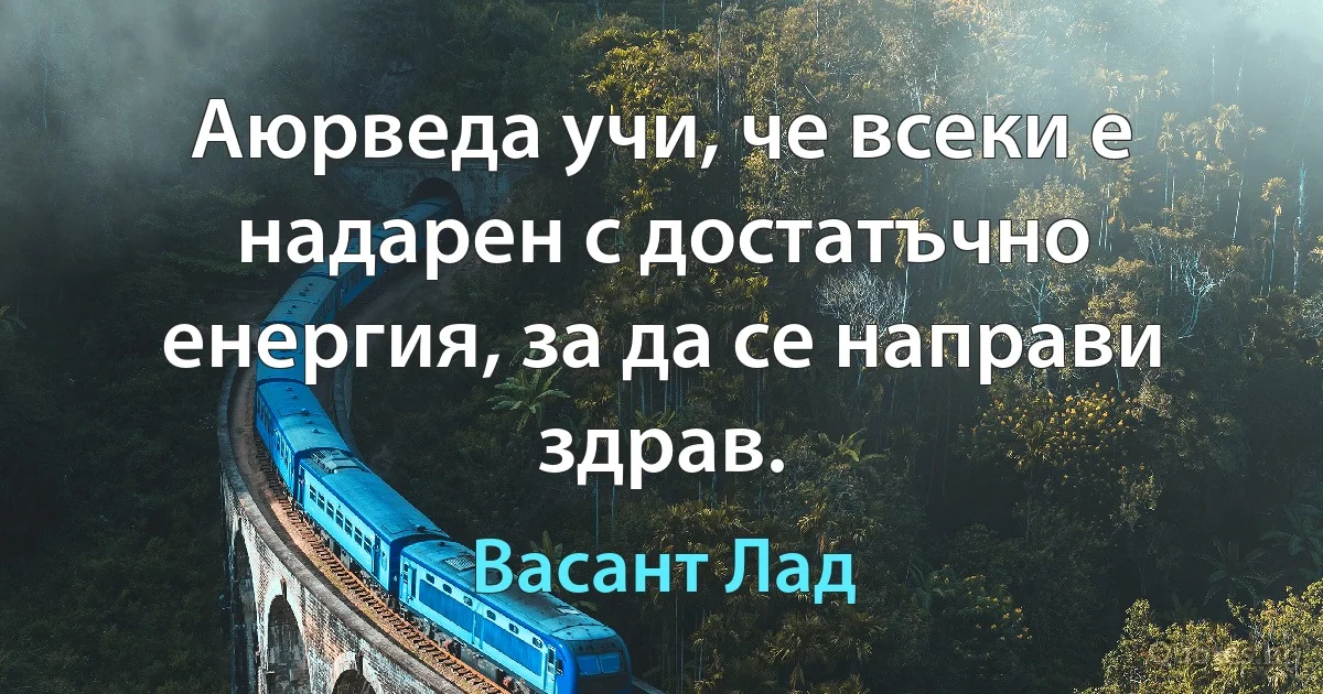 Аюрведа учи, че всеки е надарен с достатъчно енергия, за да се направи здрав. (Васант Лад)