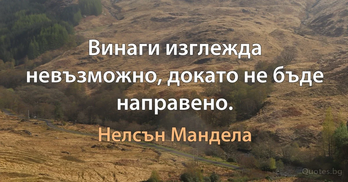 Винаги изглежда невъзможно, докато не бъде направено. (Нелсън Мандела)
