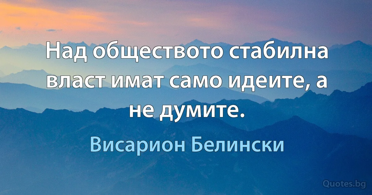 Над обществото стабилна власт имат само идеите, а не думите. (Висарион Белински)