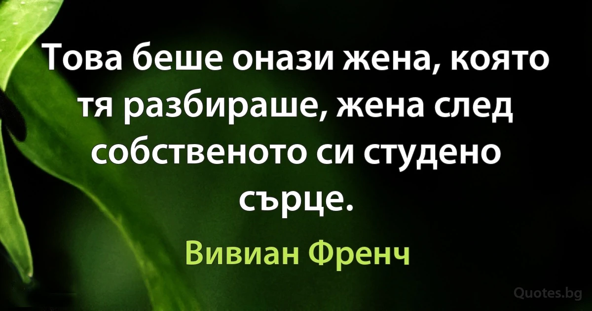 Това беше онази жена, която тя разбираше, жена след собственото си студено сърце. (Вивиан Френч)