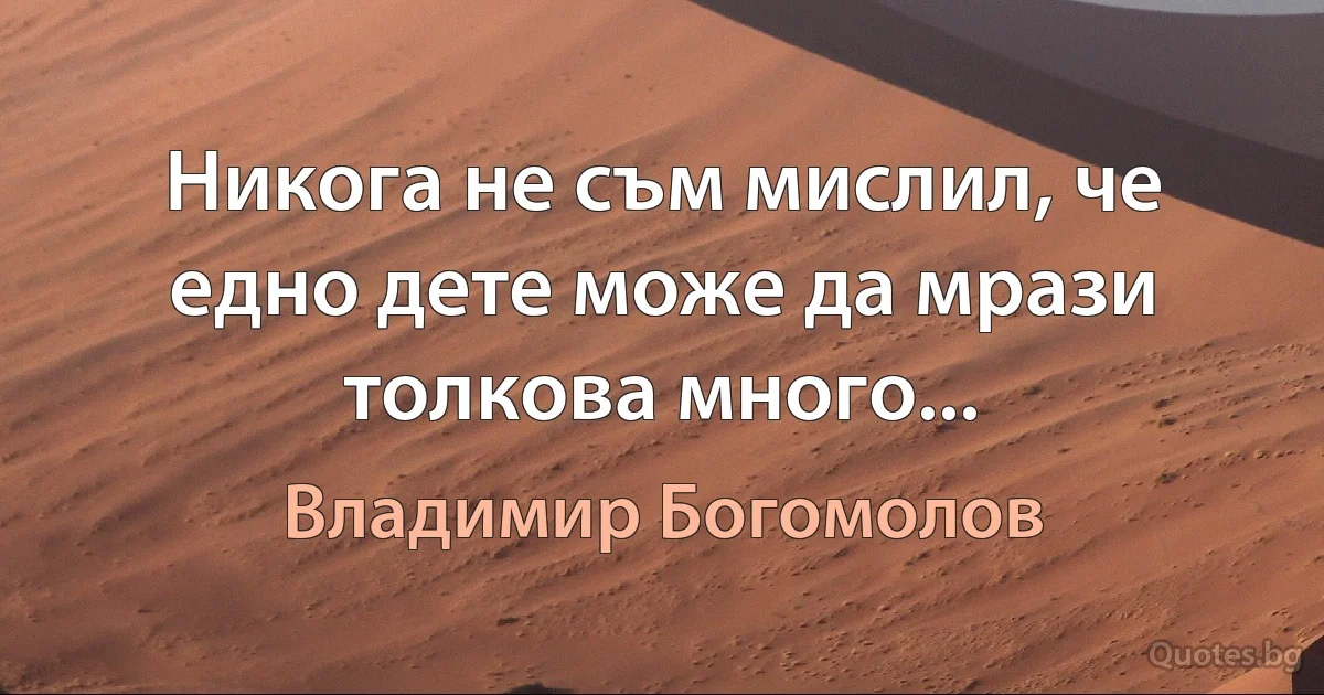 Никога не съм мислил, че едно дете може да мрази толкова много... (Владимир Богомолов)