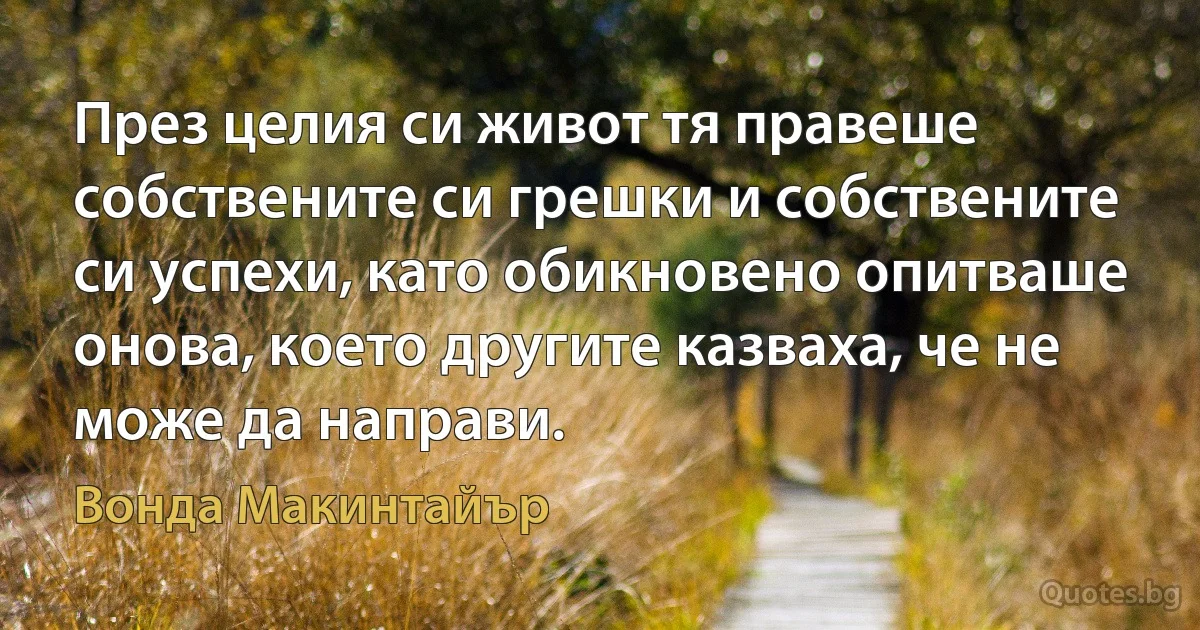 През целия си живот тя правеше собствените си грешки и собствените си успехи, като обикновено опитваше онова, което другите казваха, че не може да направи. (Вонда Макинтайър)