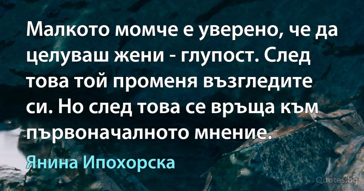 Малкото момче е уверено, че да целуваш жени - глупост. След това той променя възгледите си. Но след това се връща към първоначалното мнение. (Янина Ипохорска)