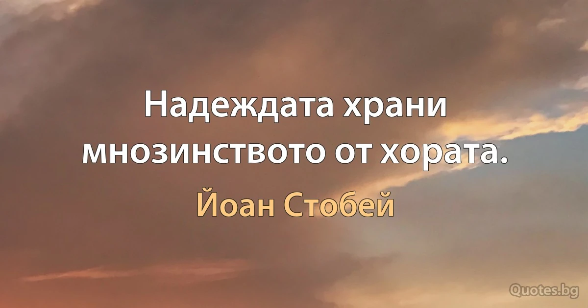 Надеждата храни мнозинството от хората. (Йоан Стобей)