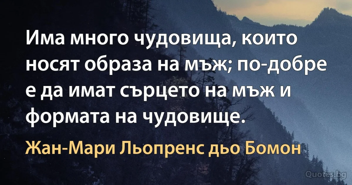 Има много чудовища, които носят образа на мъж; по-добре е да имат сърцето на мъж и формата на чудовище. (Жан-Мари Льопренс дьо Бомон)