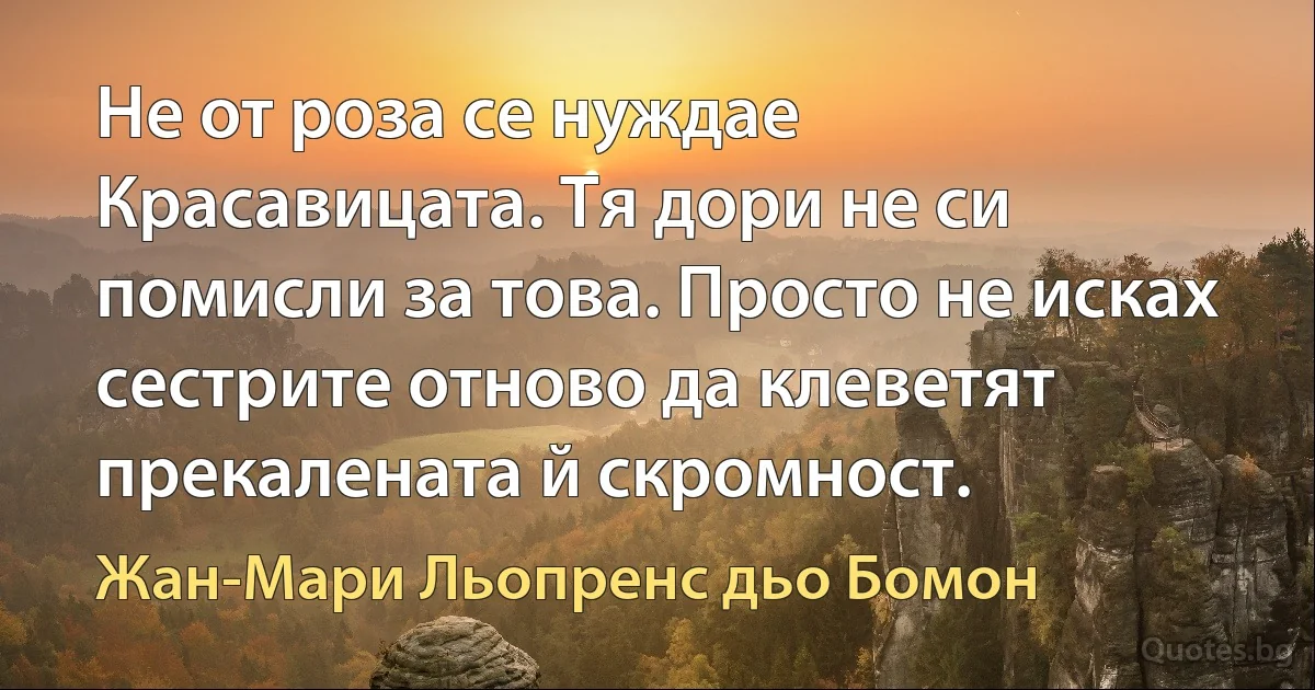 Не от роза се нуждае Красавицата. Тя дори не си помисли за това. Просто не исках сестрите отново да клеветят прекалената й скромност. (Жан-Мари Льопренс дьо Бомон)