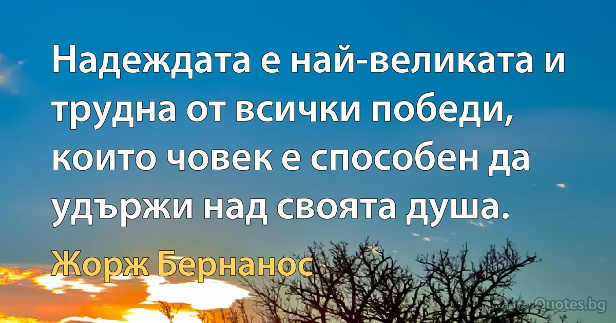 Надеждата е най-великата и трудна от всички победи, които човек е способен да удържи над своята душа. (Жорж Бернанос)