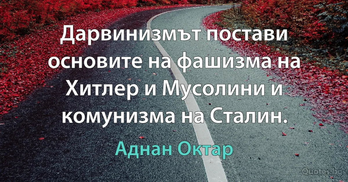 Дарвинизмът постави основите на фашизма на Хитлер и Мусолини и комунизма на Сталин. (Аднан Октар)