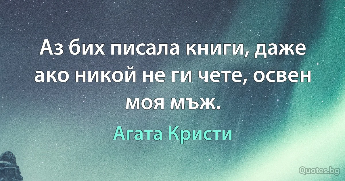 Аз бих писала книги, даже ако никой не ги чете, освен моя мъж. (Агата Кристи)