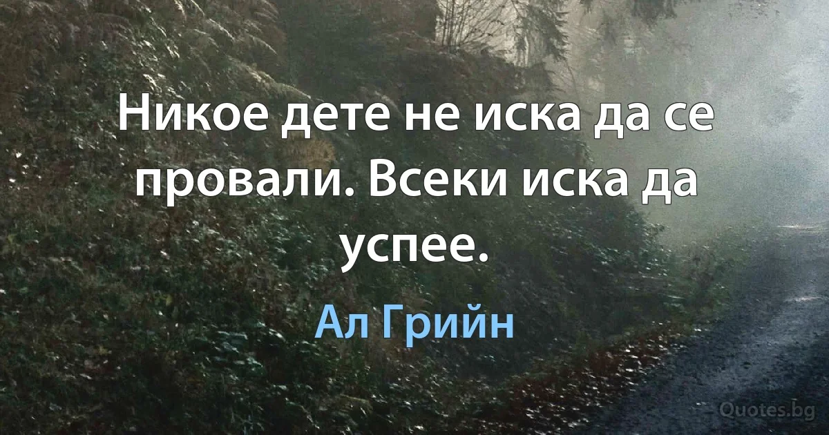 Никое дете не иска да се провали. Всеки иска да успее. (Ал Грийн)