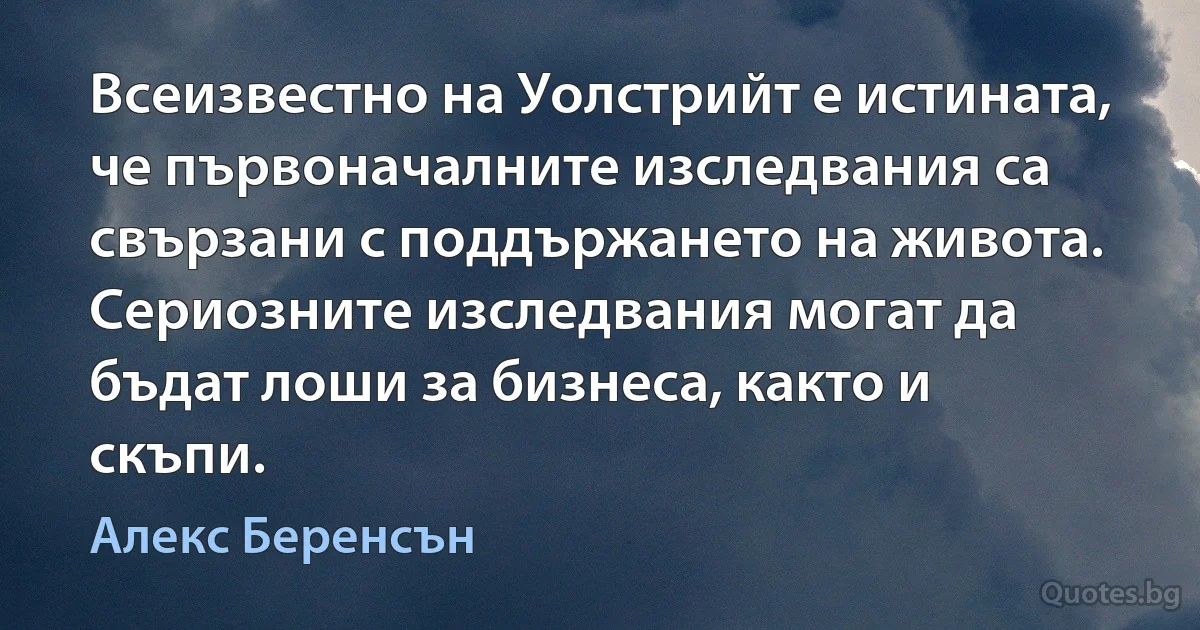 Всеизвестно на Уолстрийт е истината, че първоначалните изследвания са свързани с поддържането на живота. Сериозните изследвания могат да бъдат лоши за бизнеса, както и скъпи. (Алекс Беренсън)