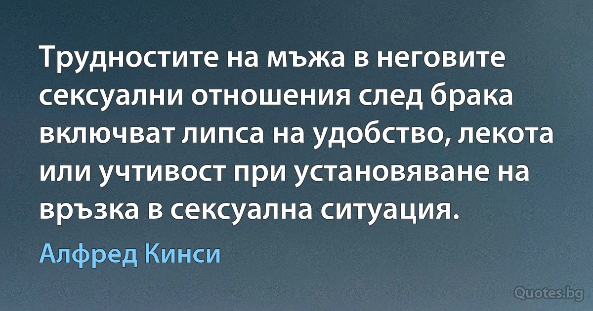 Трудностите на мъжа в неговите сексуални отношения след брака включват липса на удобство, лекота или учтивост при установяване на връзка в сексуална ситуация. (Алфред Кинси)