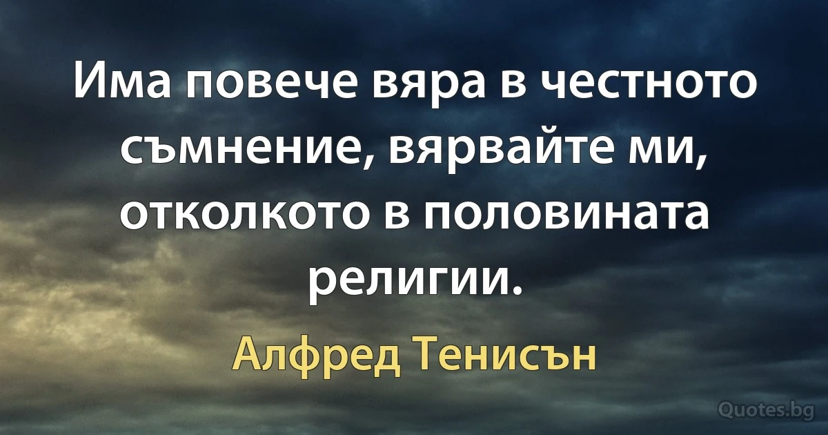 Има повече вяра в честното съмнение, вярвайте ми, отколкото в половината религии. (Алфред Тенисън)