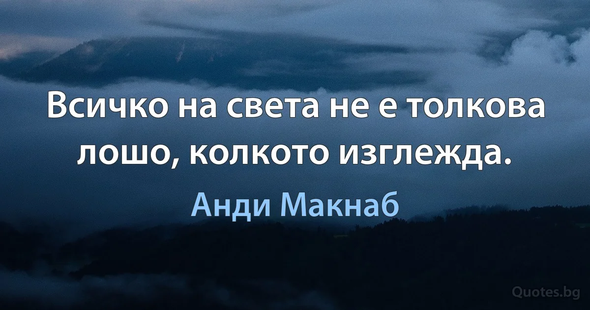 Всичко на света не е толкова лошо, колкото изглежда. (Анди Макнаб)