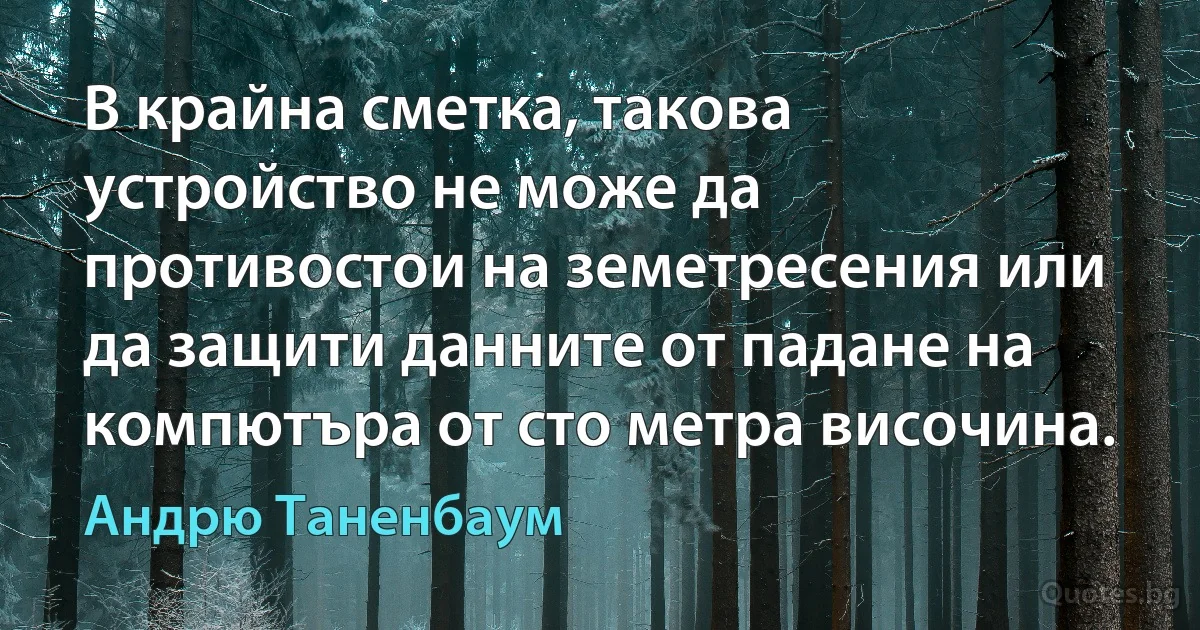 В крайна сметка, такова устройство не може да противостои на земетресения или да защити данните от падане на компютъра от сто метра височина. (Андрю Таненбаум)