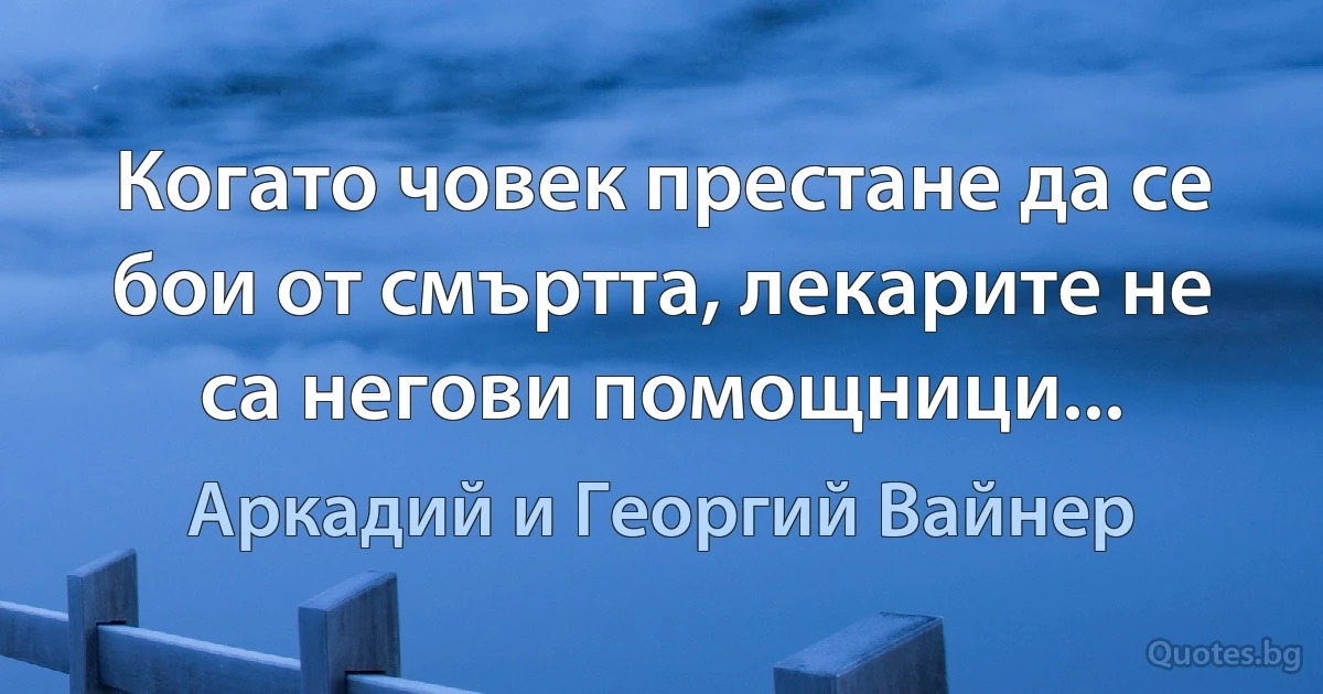 Когато човек престане да се бои от смъртта, лекарите не са негови помощници... (Аркадий и Георгий Вайнер)