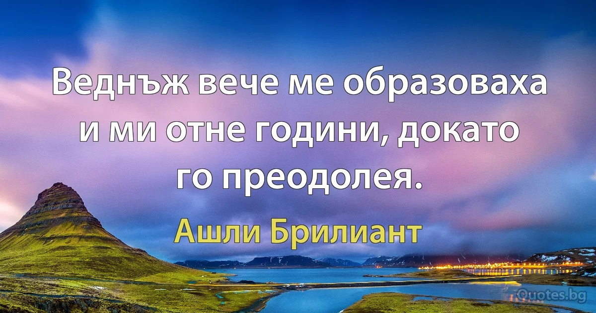 Веднъж вече ме образоваха и ми отне години, докато го преодолея. (Ашли Брилиант)