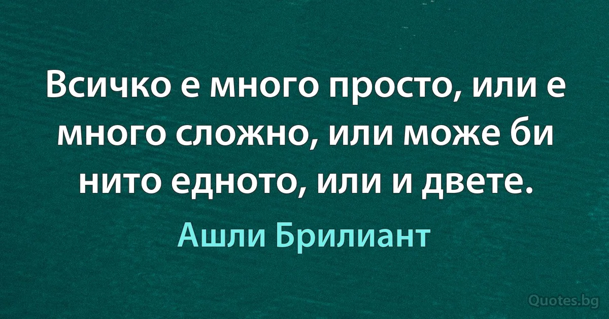 Всичко е много просто, или е много сложно, или може би нито едното, или и двете. (Ашли Брилиант)