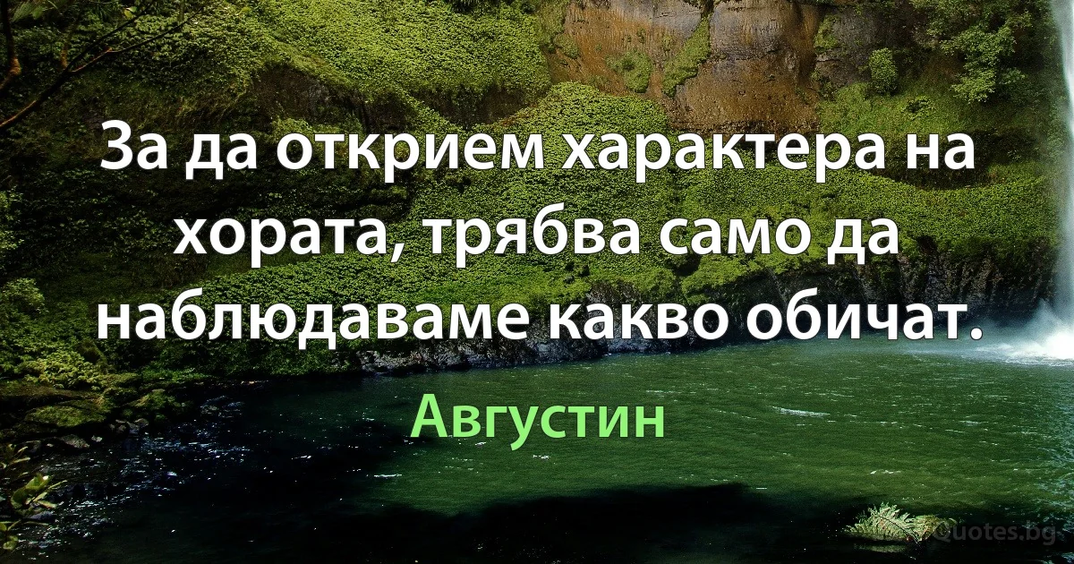 За да открием характера на хората, трябва само да наблюдаваме какво обичат. (Августин)