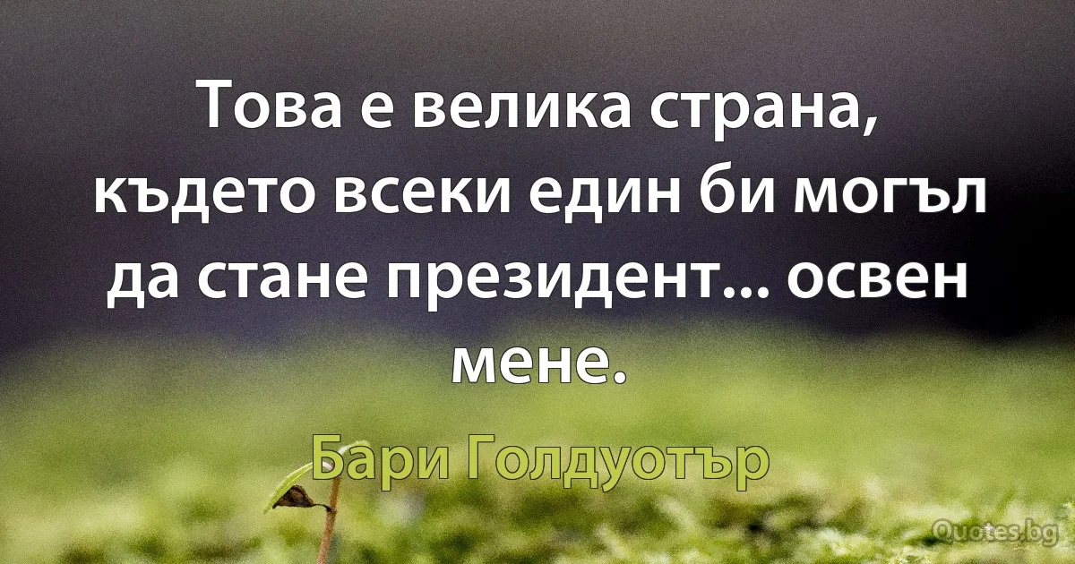 Това е велика страна, където всеки един би могъл да стане президент... освен мене. (Бари Голдуотър)