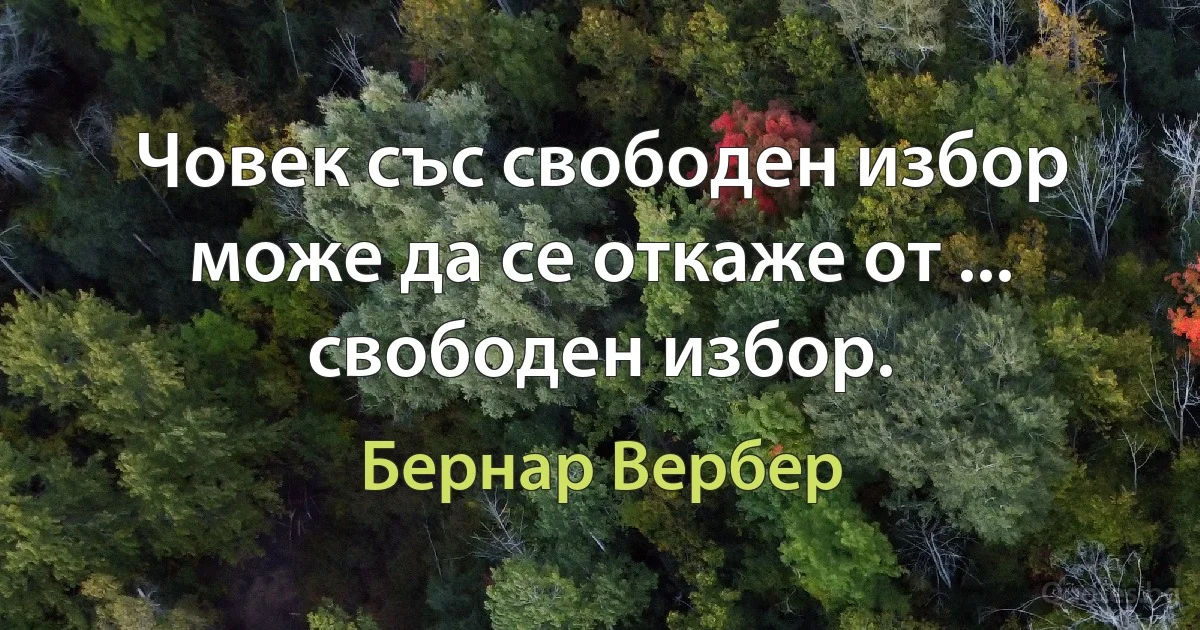 Човек със свободен избор може да се откаже от ... свободен избор. (Бернар Вербер)