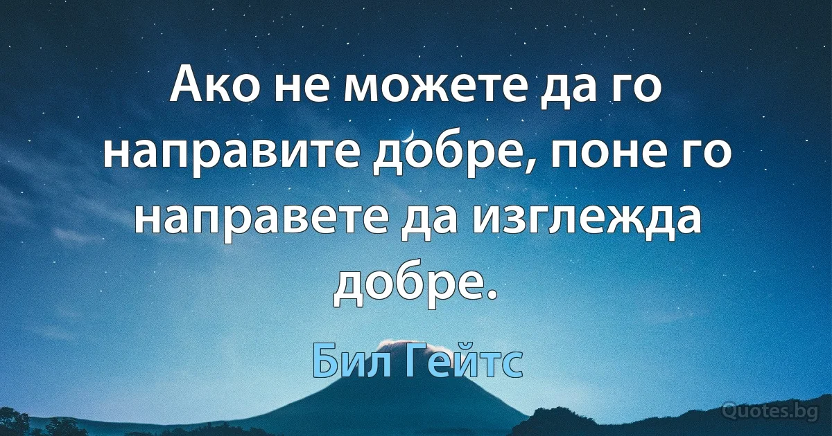 Ако не можете да го направите добре, поне го направете да изглежда добре. (Бил Гейтс)