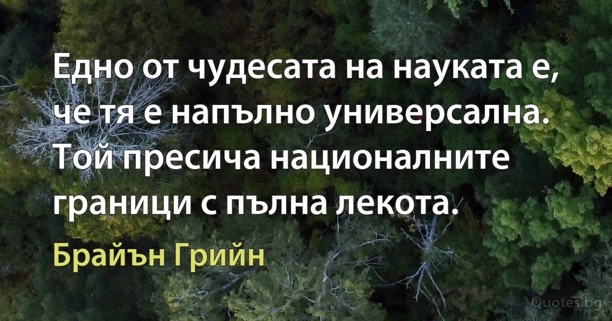 Едно от чудесата на науката е, че тя е напълно универсална. Той пресича националните граници с пълна лекота. (Брайън Грийн)