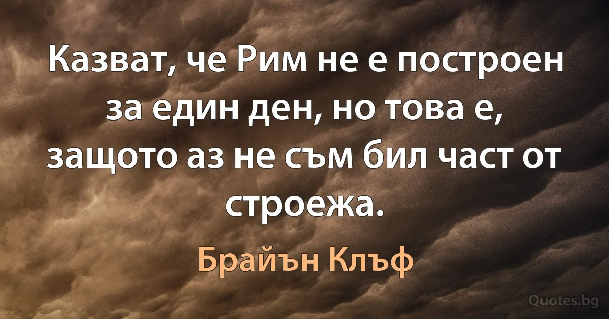 Казват, че Рим не е построен за един ден, но това е, защото аз не съм бил част от строежа. (Брайън Клъф)