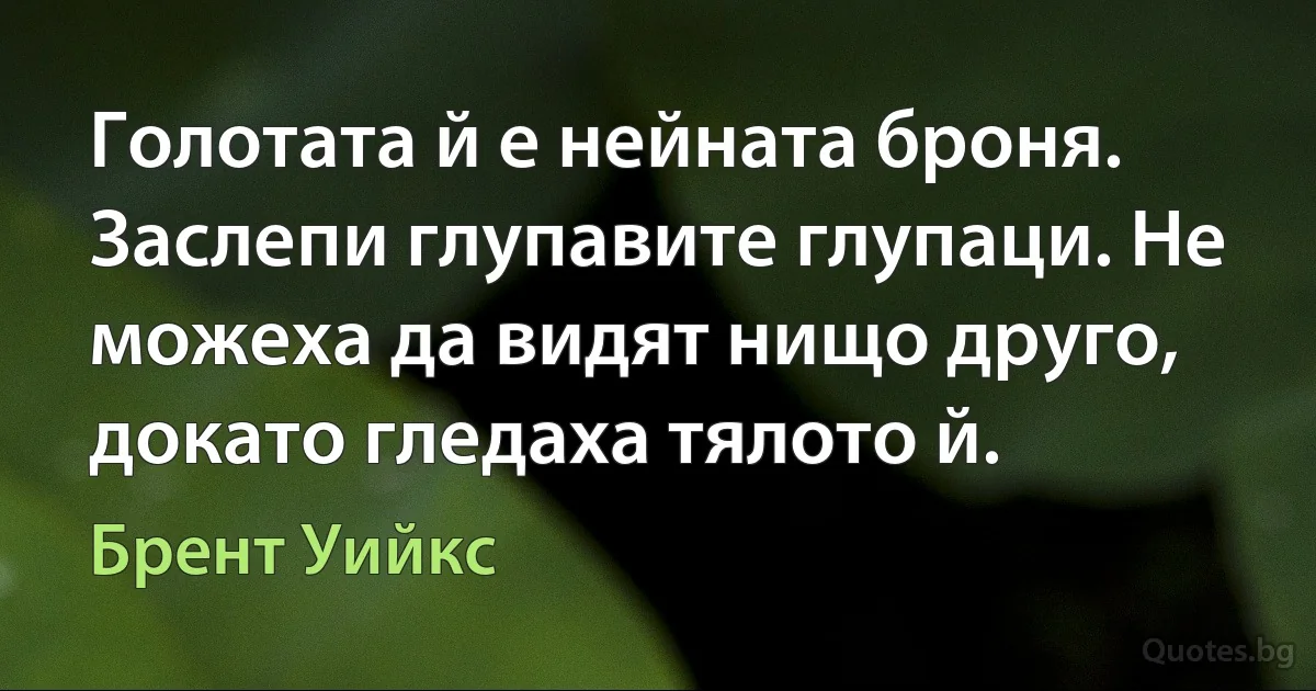 Голотата й е нейната броня. Заслепи глупавите глупаци. Не можеха да видят нищо друго, докато гледаха тялото й. (Брент Уийкс)