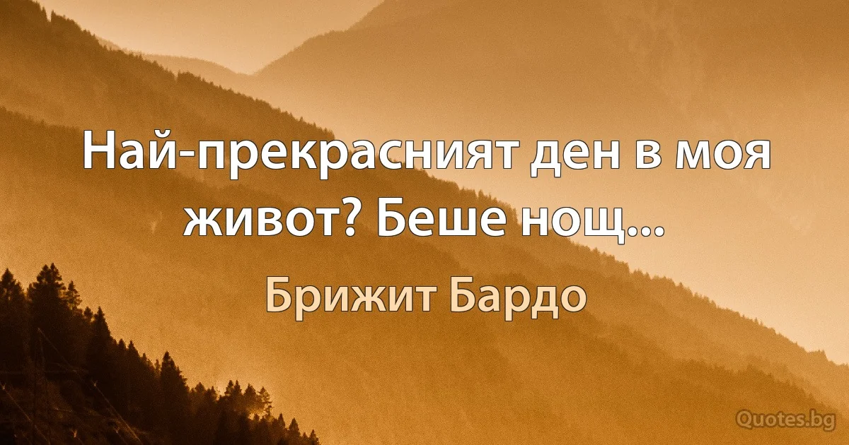 Най-прекрасният ден в моя живот? Беше нощ... (Брижит Бардо)