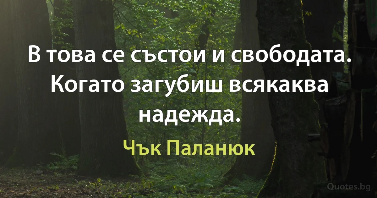 В това се състои и свободата. Когато загубиш всякаква надежда. (Чък Паланюк)