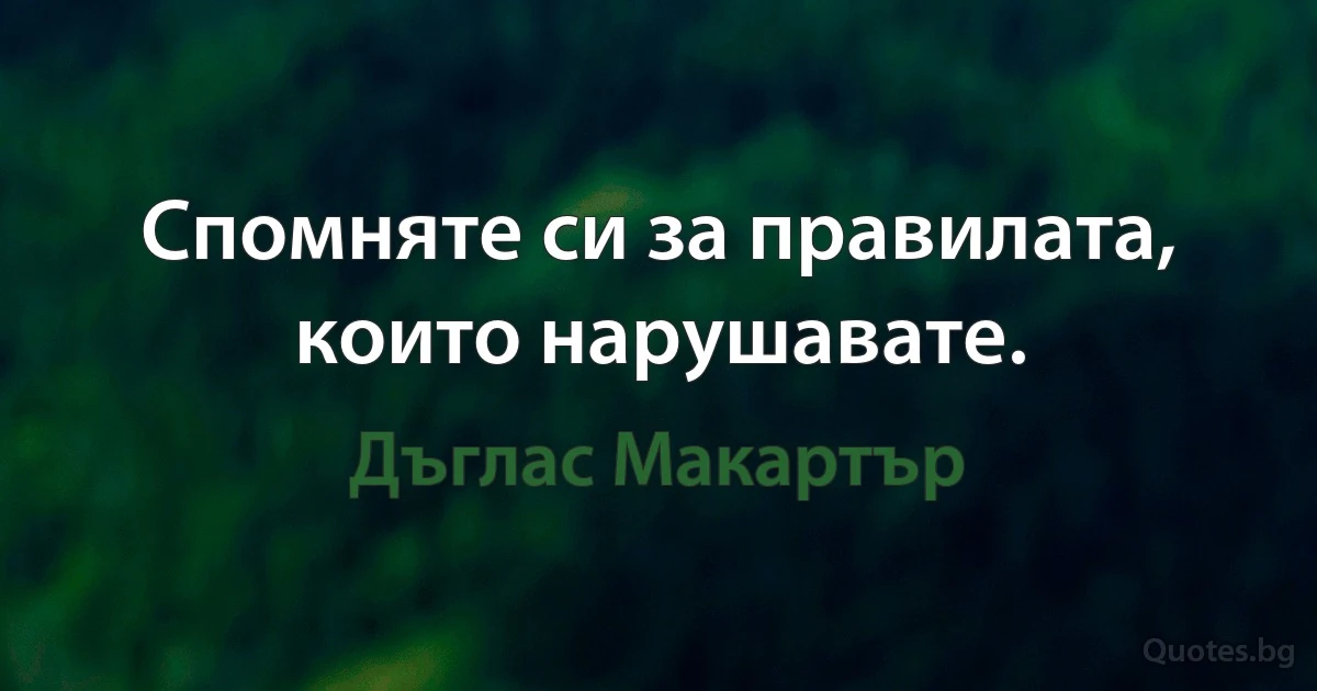 Спомняте си за правилата, които нарушавате. (Дъглас Макартър)