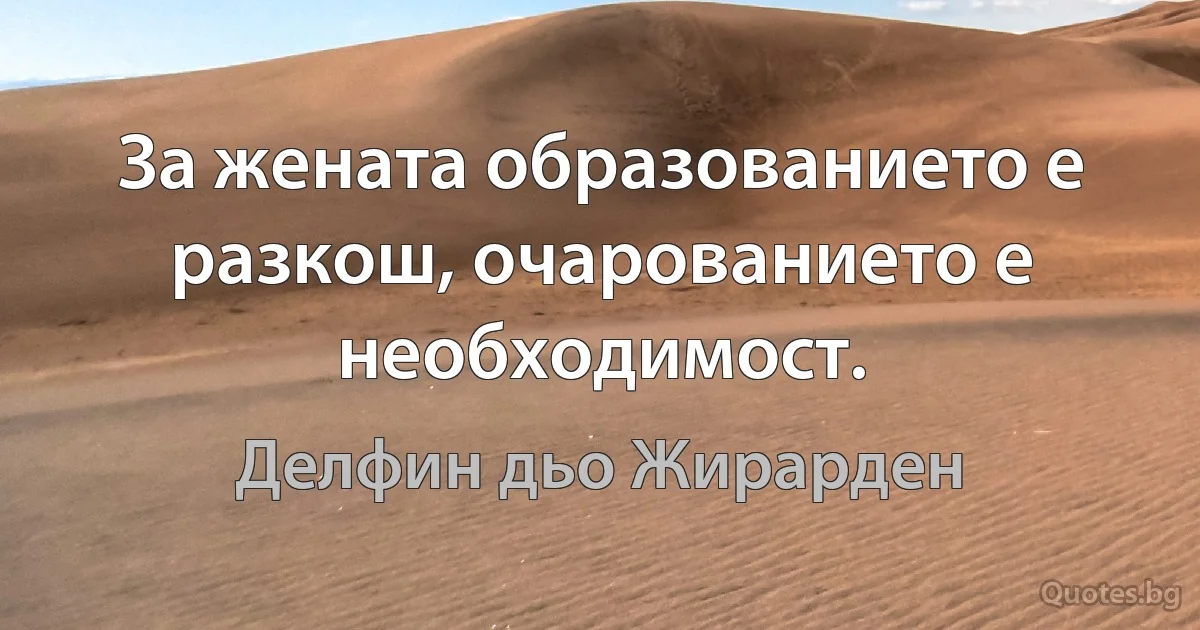 За жената образованието е разкош, очарованието е необходимост. (Делфин дьо Жирарден)