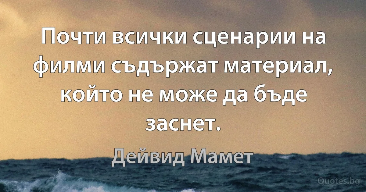 Почти всички сценарии на филми съдържат материал, който не може да бъде заснет. (Дейвид Мамет)