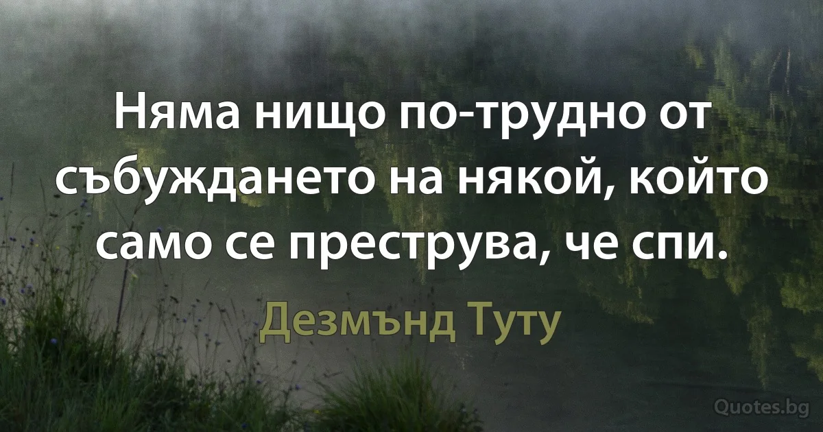 Няма нищо по-трудно от събуждането на някой, който само се преструва, че спи. (Дезмънд Туту)