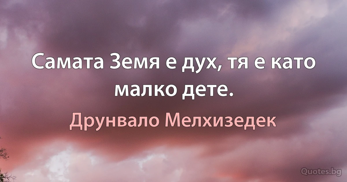 Самата Земя е дух, тя е като малко дете. (Друнвало Мелхизедек)