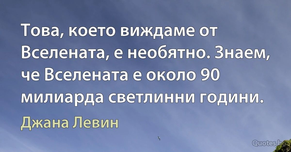 Това, което виждаме от Вселената, е необятно. Знаем, че Вселената е около 90 милиарда светлинни години. (Джана Левин)