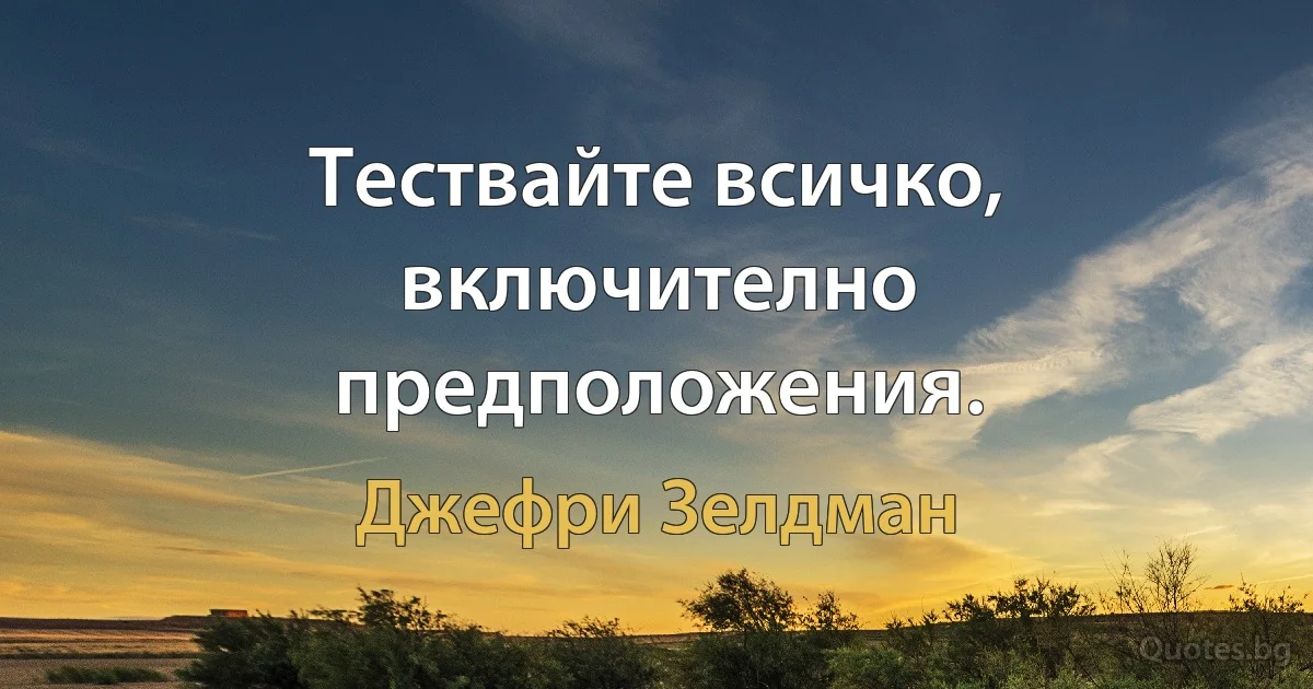 Тествайте всичко, включително предположения. (Джефри Зелдман)