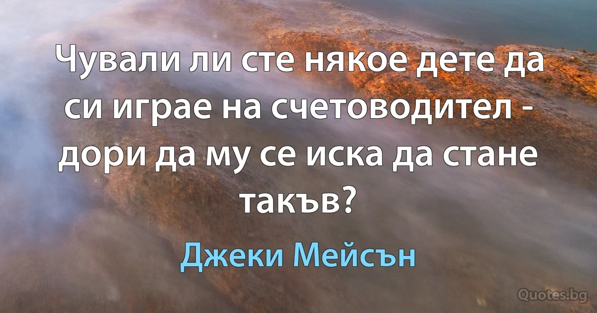 Чували ли сте някое дете да си играе на счетоводител - дори да му се иска да стане такъв? (Джеки Мейсън)