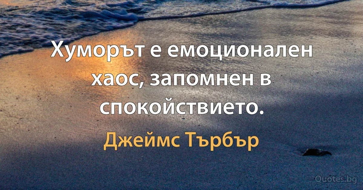 Хуморът е емоционален хаос, запомнен в спокойствието. (Джеймс Търбър)